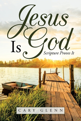Jesus Is God: Scripture Proves It - Cary Glenn