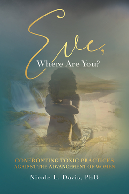 Eve, Where Are You?: Confronting Toxic Practices Against the Advancement of Women - Nicole L. Davis Phd