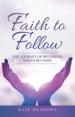 Faith to Follow: The Journey of Becoming a Pastor's Wife - Kate Meadows