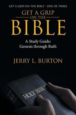 Get a Grip-On the Bible: A Study Guide: Genesis Through Ruth - Jerry L. Burton