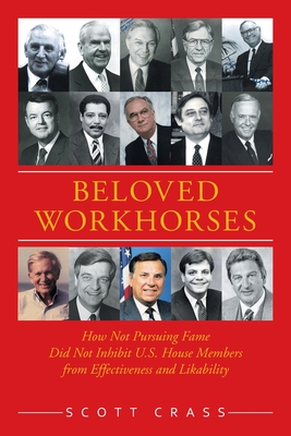 Beloved Workhorses: How Not Pursuing Fame Did Not Inhibit U.S. House Members from Effectiveness and Likability - Scott Crass