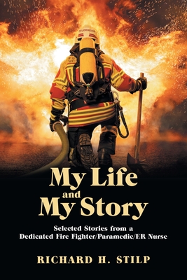 My Life and My Stories: Selected Stories from a Dedicated Fire Fighter/Paramedic/Er Nurse - Richard H. Stilp