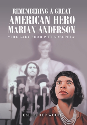 Remembering a Great American Hero Marian Anderson: The Lady from Philadelphia - Emile Henwood