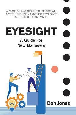 Eyesight: A Practical Management Guide for New Leaders - Don Jones