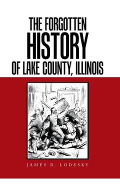 Coperta cărții 'The Forgotten History of Lake County, Illinois - James D. Lodesky'