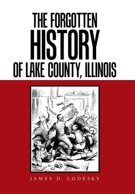 The Forgotten History of Lake County, Illinois - James D. Lodesky