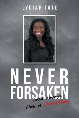 Never Forsaken: God Always Has a Good Plan - Lydiah Tate