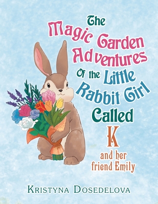 The Magic Garden Adventures of the Little Rabbit Girl Called K: And Her Friend Emily - Kristyna Dosedelova