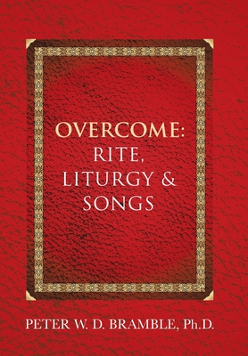 Overcome: Rite, Liturgy & Songs - Peter W. D. Bramble