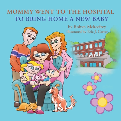 Mommy Went to the Hospital to Bring Home a New Baby - Robyn Mckeefrey