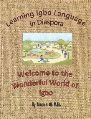 Learning Igbo Language in Diaspora: Welcome to the Wonderful World of Igbo - Simon N. Obi M. Ed