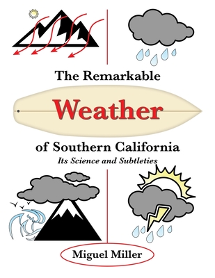 The Remarkable Weather of Southern California: Its Science and Subtleties - Miguel Miller