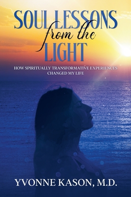 Soul Lessons from the Light: How Spiritually Transformative Experiences Changed My Life - Yvonne Kason
