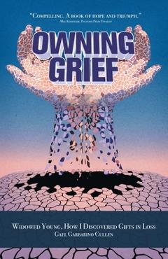 Coperta cărții 'Owning Grief: Widowed Young, How I Discovered Gifts in Loss - Gael Garbarino Cullen'