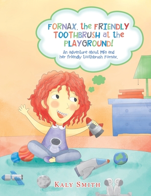 Fornax, the Friendly Toothbrush at the Playground!: An Adventure About Mia and Her Friendly Toothbrush, Fornax. - Kaly Smith