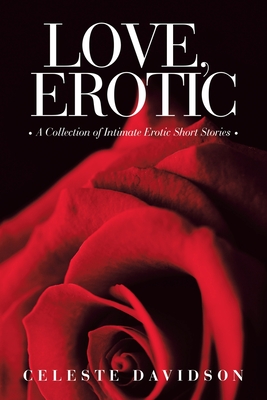 Love, Erotic: A Collection of Intimate Erotic Short Stories - Celeste Davidson