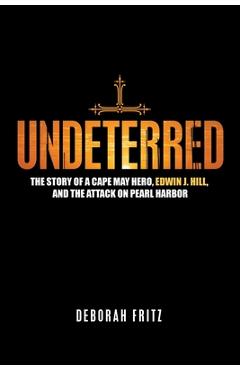 Coperta cărții 'Undeterred: The Story of a Cape May Hero, Edwin J. Hill, and the Attack on Pearl Harbor - Deborah Fritz'