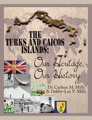 The Turks and Caicos Islands: Our Heritage, Our History - Carlton M. Mills