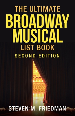 The Ultimate Broadway Musical List Book: Second Edition - Steven M. Friedman