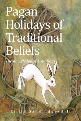 Pagan Holidays of Traditional Beliefs: The Knowledge of Traditions - Lillie Sandridge-hill