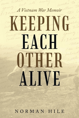Keeping Each Other Alive: A Vietnam War Memoir - Norman Hile