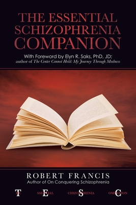 The Essential Schizophrenia Companion: with Foreword by Elyn R. Saks, Phd, Jd - Robert Francis