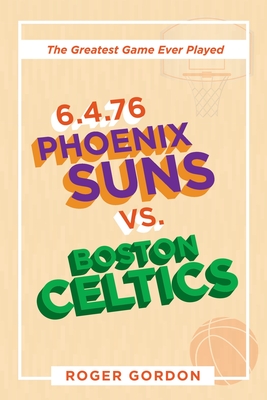 6.4.76 Phoenix Suns Vs. Boston Celtics: The Greatest Game Ever Played - Roger Gordon