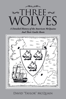 Three Wolves: A Detailed History of the American Mcquains and Their Gaelic Roots - David Mcquain