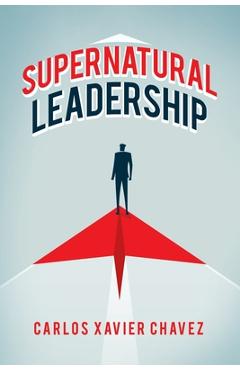 Coperta cărții 'Supernatural Leadership - Carlos Xavier Chavez'