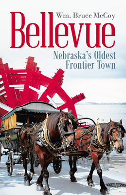Bellevue: Nebraska's Oldest Frontier Town - Wm Bruce Mccoy