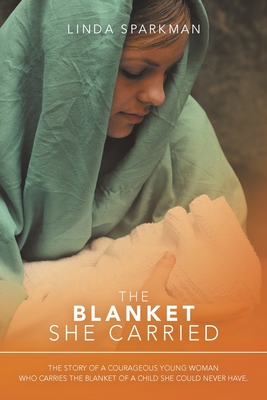 The Blanket She Carried: The Story of a Courageous Young Woman Who Carries the Blanket of the Child She Could Never Have - Linda Sparkman