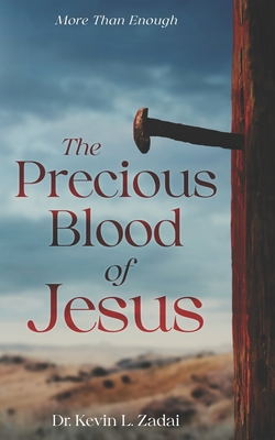 The Precious Blood Of Jesus: Encounter the Life-Changing Power of the Blood of the Lamb - Kevin L. Zadai