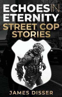 Echoes in Eternity: Street Cop Stories - James Disser