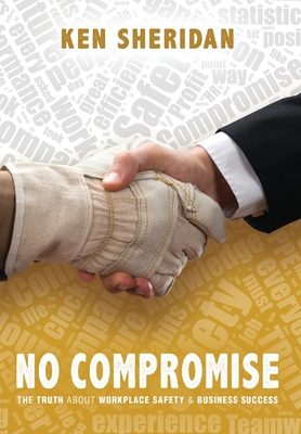 No Compromise: The Truth About Workplace Safety and Business Success - Ken Sheridan