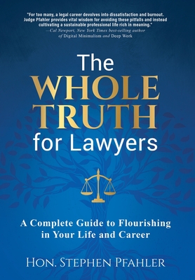 The Whole Truth for Lawyers: A Complete Guide to Flourishing in Your Life and Career - Stephen Pfahler