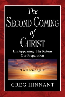 The Second Coming of Christ: His Appearing, His Return, Our Preparation - Greg Hinnant