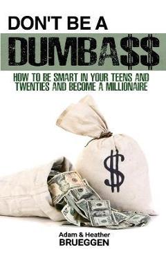 Coperta cărții 'Don't Be a Dumba$$: How to be Smart in Your Teens and Twenties and Become a Millionaire - Adam Brueggen'
