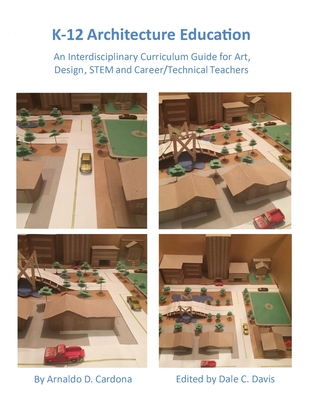 K-12 Architecture Education: An Interdisciplinary Curriculum Guide for Art, Design Educators, STEM and Vocational/Technical Teachers - Arnaldo Cardona