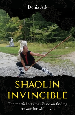 Shaolin Invincible: The martial arts manifesto on finding the warrior within you - Denis Ark