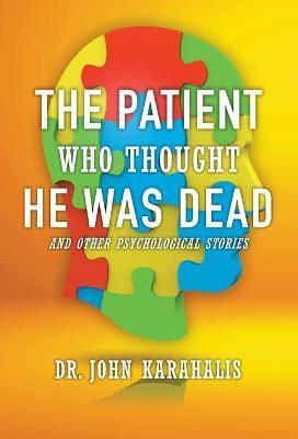 The Patient Who Thought He Was Dead: and Other Psychological Stories - John Karahalis