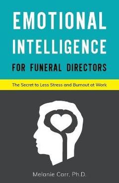 Poza produsului Emotional Intelligence for Funeral Directors: The Secret to Less Stress and Burnout at Work - Melanie Carr