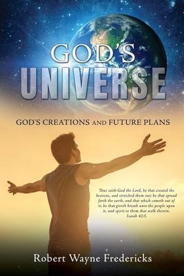 God's Universe: God's Creations and Future Plans - Robert Wayne Fredericks
