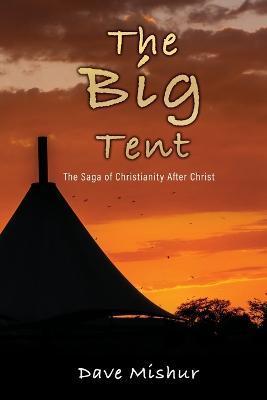 The Big Tent: The Saga of Christianity After Christ - Dave Mishur