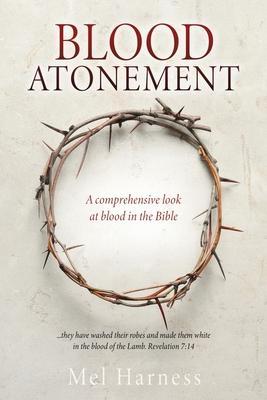 Blood Atonement: A comprehensive look at blood in the Bible - Mel Harness