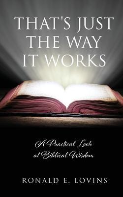 That's Just the Way It Works: A Practical Look at Biblical Wisdom - Ronald E. Lovins
