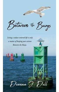 Coperta cărții 'Between the Buoys: Living a values-centered life is only a matter of keeping your actions Between the Buoys. - Deanna'