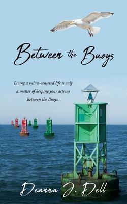 Between the Buoys: Living a values-centered life is only a matter of keeping your actions Between the Buoys. - Deanna J. Dell
