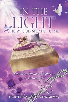 In the Light...How God Speaks to Me: Prophetic Dreams, Prophecies & Deliverance - Prophetess Martha Thompson