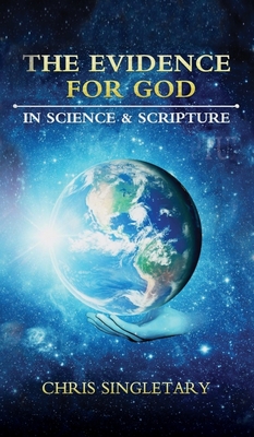The Evidence for God: In Science and Scripture - Chris Singletary