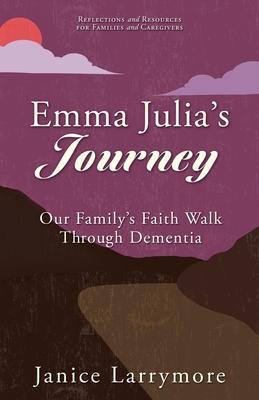 Emma Julia's Journey: Our Family's Faith Walk Through Dementia - Janice Larrymore